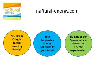 naRural-energy.com



Are you an        Find       Be part of our
 Off-grid     Renewable      Community to
 Farmer         Energy        share your
 needing      solutions to      Energy
 Energy?      your Farm!     experiencies!
 