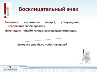 Восклицательный знак
Значение: выражение эмоций, утверждение
говорящим своей правоты.
Интонация: подъём голоса, восходящая интонация.
Какое же это было чудесное лето!
 
