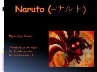 Naruto (—ナルト)

Miguel Ángel Campos



Universidad de Antioquia
Facultad de medicina
Informática medica 1
 