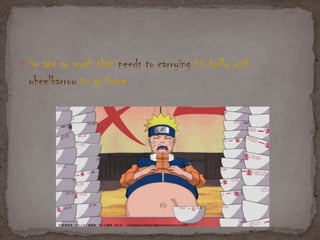  He ate so much that needs to carrying his belly with
wheelbarrow to go home.
 