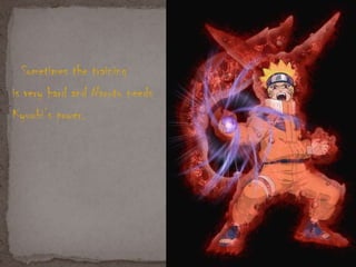 Sometimes the training
is very hard and Naruto needs
Kyuubi’s power.
 