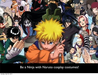 Be a Ninja with Naruto cosplay costumes!
Sunday, April 24, 2011
 