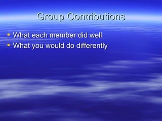 Group Contributions What each member did well What you would do differently 