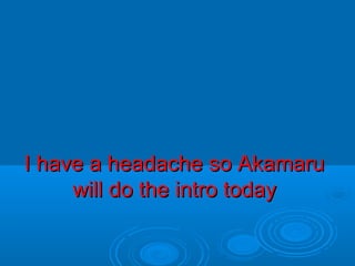 I have a headache so AkamaruI have a headache so Akamaru
will do the intro todaywill do the intro today
 