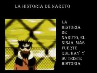 La historia de Naruto
La
historia
de
Naruto, el
ninja más
fuerte
que hay y
su triste
historia

 