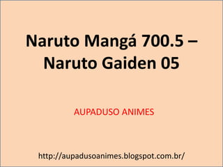 Naruto Mangá 700.5 –
Naruto Gaiden 05
AUPADUSO ANIMES
http://aupadusoanimes.blogspot.com.br/
 