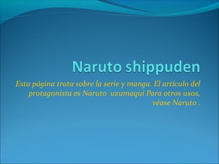 Esta página trata sobre la serie y manga. El artículo del
    protagonista es Naruto uzumaqui Para otros usos,
                                         véase Naruto .
 