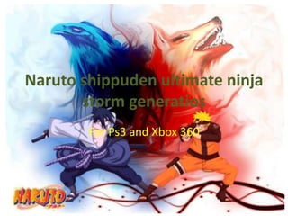 Naruto shippuden ultimate ninja
       storm generatios
        For Ps3 and Xbox 360
 