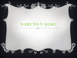 NARUTO Y GOKU
 