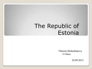 The Republic of
       Estonia

        Viktoria Shsherbakova
           11 klass

                    26.09.2012
 