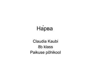 На́рва  Claudia Kaubi 8b klass Paikuse põhikool 