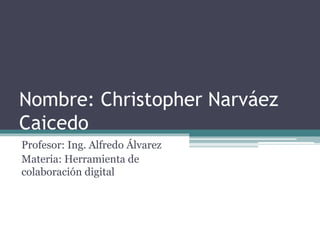 Nombre: Christopher Narváez
Caicedo
Profesor: Ing. Alfredo Álvarez
Materia: Herramienta de
colaboración digital
 