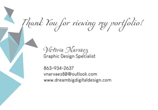 Thank You for viewing my portfolio!
Victoria Narvaez
Graphic Design Specialist
863-934-2637
vnarvaez80@outlook.com
www.dreambigdigitaldesign.com
 
