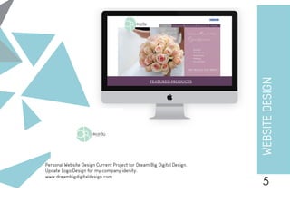 Personal Website Design Current Project for Dream Big Digital Design.
Update Logo Design for my company idenity.
www.dreambigdigitaldesign.com
WEBSITEDESIGN
5
dB
dreamBigd i g i t a l
 