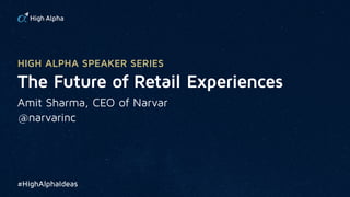 The Future of Retail Experiences
Amit Sharma, CEO of Narvar
HIGH ALPHA SPEAKER SERIES
#HighAlphaIdeas
@narvarinc
 