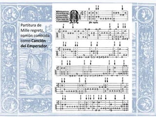 Partitura de
Mille regretz,
común conocida
como Canción
del Emperador.

 