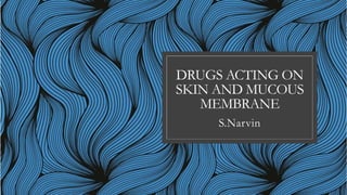 DRUGS ACTING ON
SKIN AND MUCOUS
MEMBRANE
S.Narvin
 