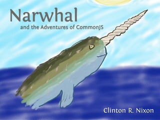 Narwhal
 and the Adventures of CommonJS




                                  Clinton R. Nixon
 