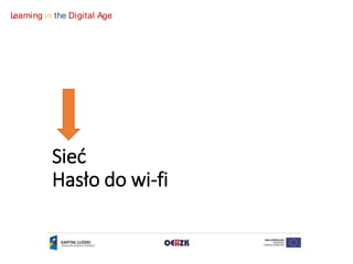 Learning in the Digital Age 
Sieć 
Hasło do wi-fi 
 