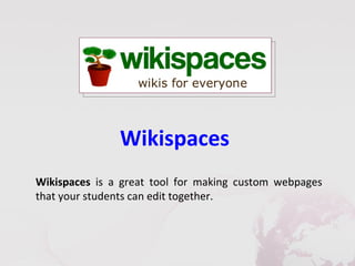 Wikispaces
Wikispaces is a great tool for making custom webpages
that your students can edit together.
 