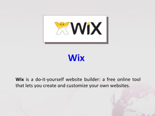 Wix
Wix is a do-it-yourself website builder: a free online tool
that lets you create and customize your own websites.
 