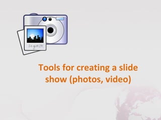 Tools for creating a slide
 show (photos, video)
 