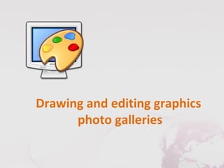 Drawing and editing graphics
      photo galleries
 