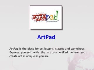 ArtPad
ArtPad is the place for art lessons, classes and workshops.
Express yourself with the art.com ArtPad, where you
create art as unique as you are.
 
