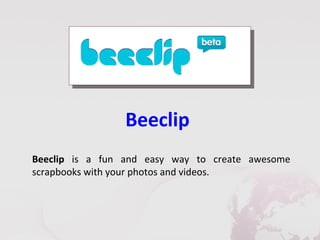 Beeclip
Beeclip is a fun and easy way to create awesome
scrapbooks with your photos and videos.
 
