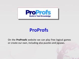 ProProfs
On the ProProofs website we can play free logical games
or create our own, including also puzzles and jigsaws.
 