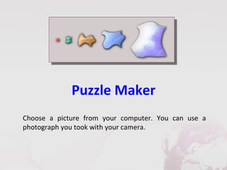 Puzzle Maker
Choose a picture from your computer. You can use a
photograph you took with your camera.
 