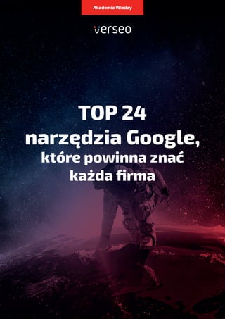 TOP 24
narzędzia Google,
które powinna znać
każda firma
Akademia Wiedzy
 