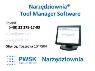 Narzędziownia®
         Tool Manager Software
Poland
 (+48) 32 279-17-83
biuro@pwsk.pl
www.pwsk.pl
Gliwice, Toszecka 104/504
 
