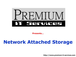 Presents… Network Attached Storage http://www.premium-it-services.com 