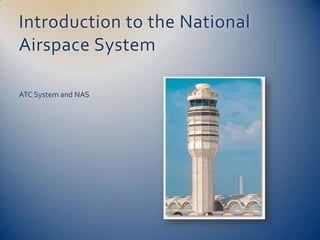 Introduction to the National
Airspace System

ATC System and NAS
 