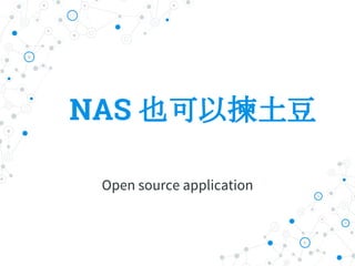 NAS 也可以揀土豆
Open source application
 