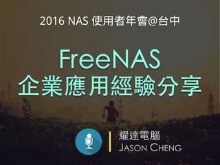 耀達電腦
JASON CHENG
FreeNAS
企業應⽤經驗分享
2016 NAS 使用者年會@台中
 