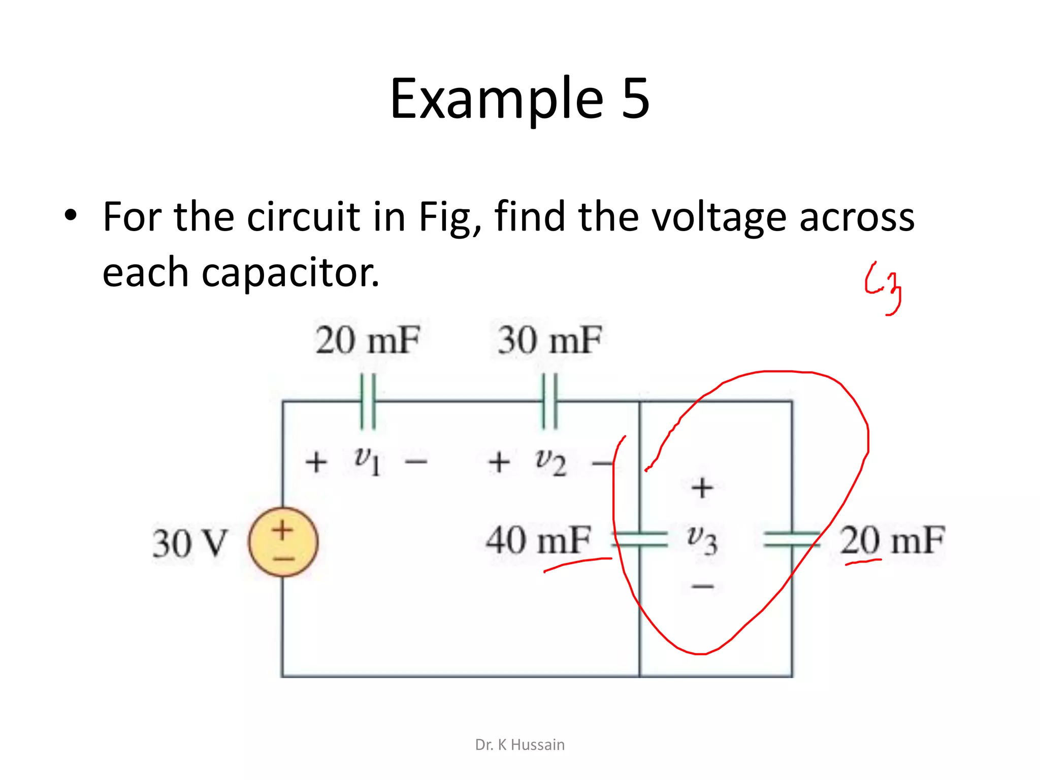 Example 5
• For the circuit in Fig, find the voltage across
each capacitor.
Dr. K Hussain
 