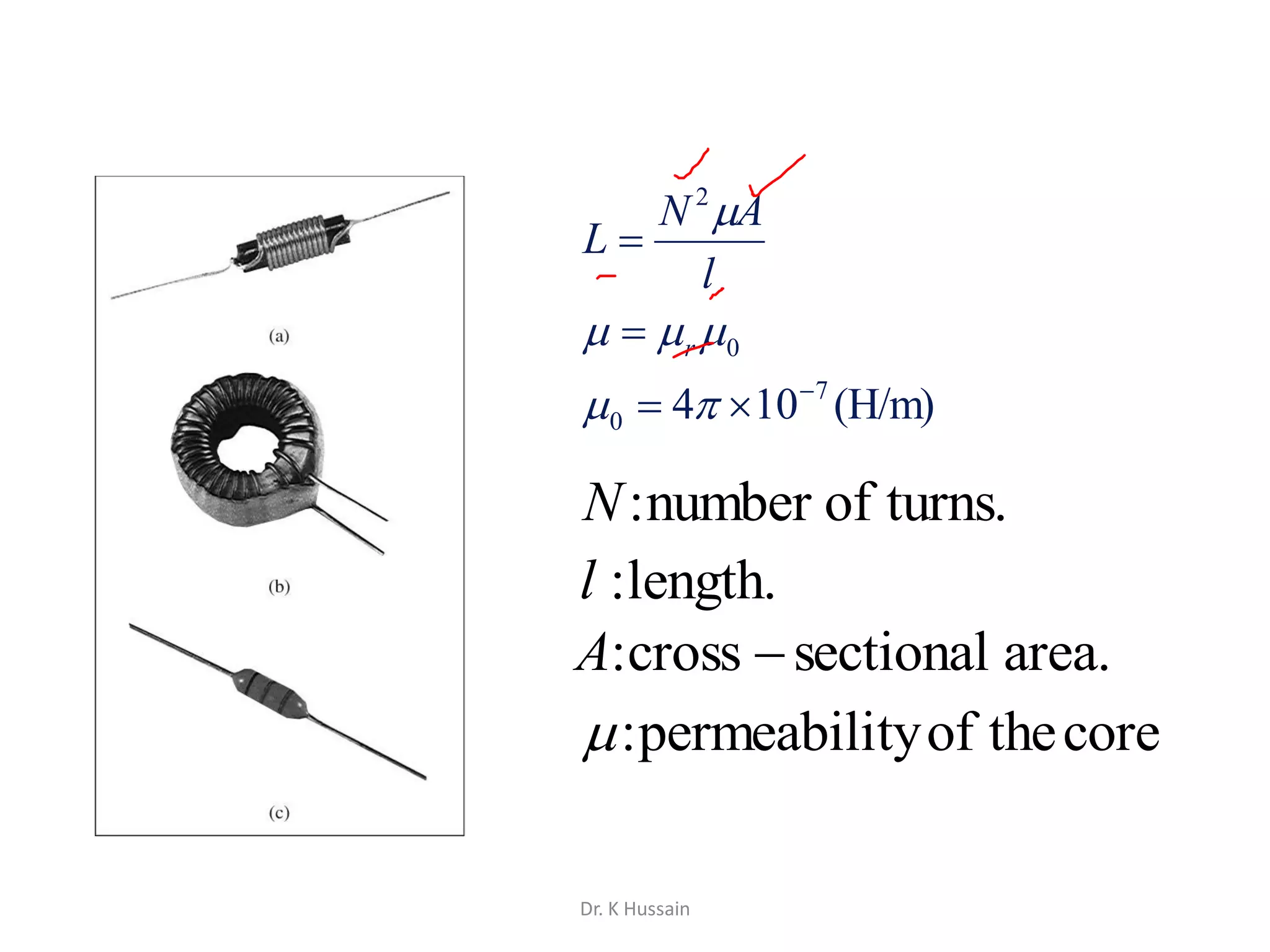 (H/m)104 7
0
0
2







r
l
AN
L
turns.ofnumber:N
length.:l
area.sectionalcross: A
coretheoftypermeabili:
Dr. K Hussain
 