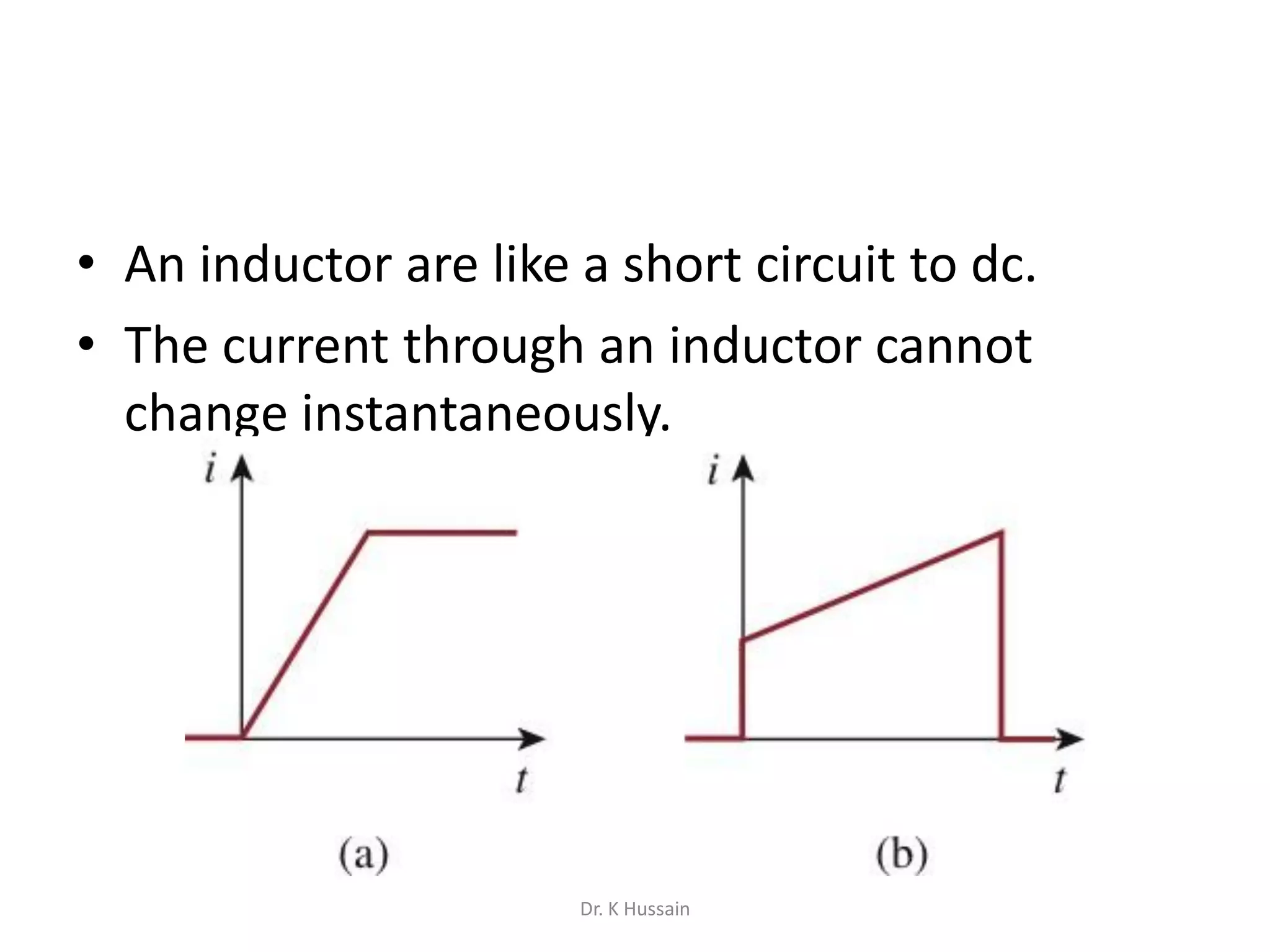 • An inductor are like a short circuit to dc.
• The current through an inductor cannot
change instantaneously.
Dr. K Hussain
 