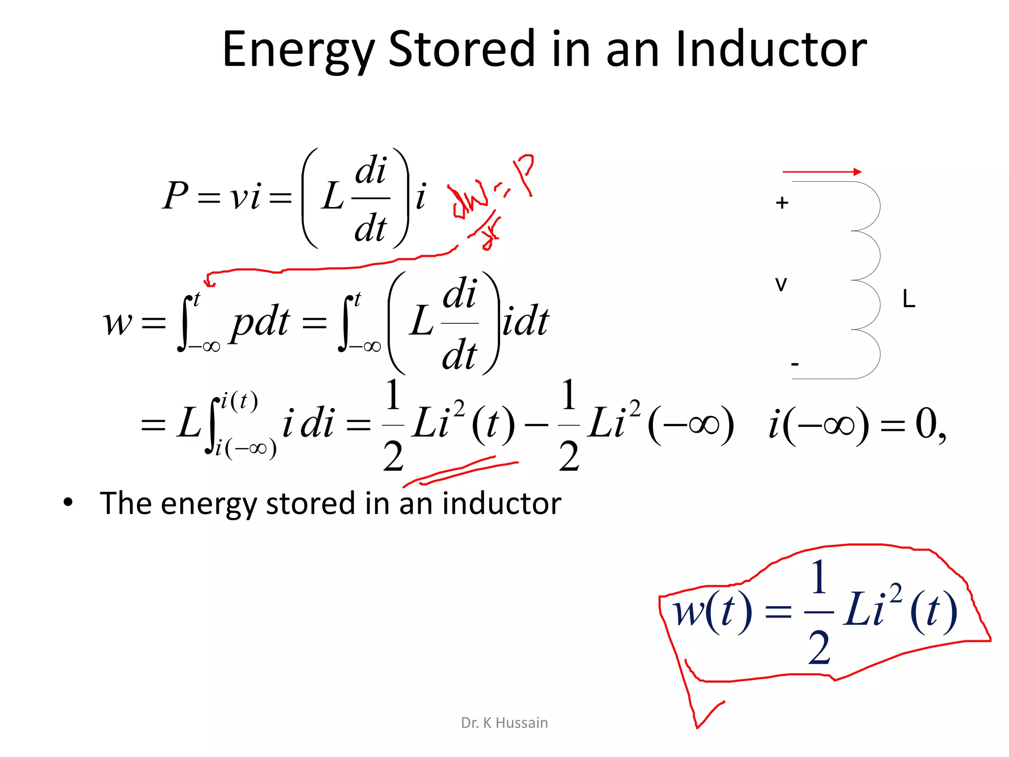 Energy Stored in an Inductor
• The energy stored in an inductor
i
dt
di
LviP 






   





t t
idt
dt
di
Lpdtw
 

)(
)(
22
)(
2
1
)(
2
1ti
i
LitLidiiL ,0)( i
)(
2
1
)( 2
tLitw 
+
-
v
L
Dr. K Hussain
 