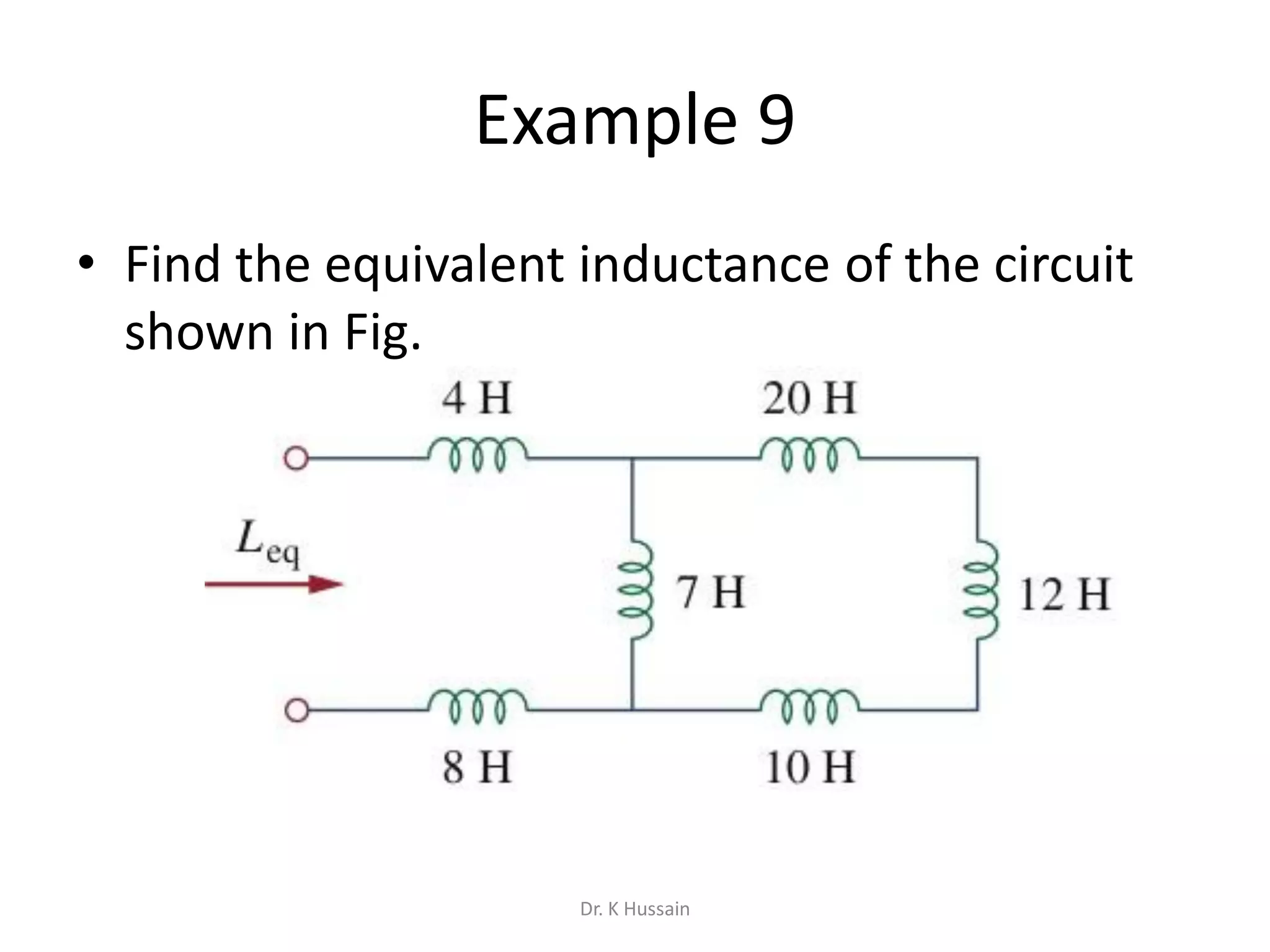 Example 9
• Find the equivalent inductance of the circuit
shown in Fig.
Dr. K Hussain
 