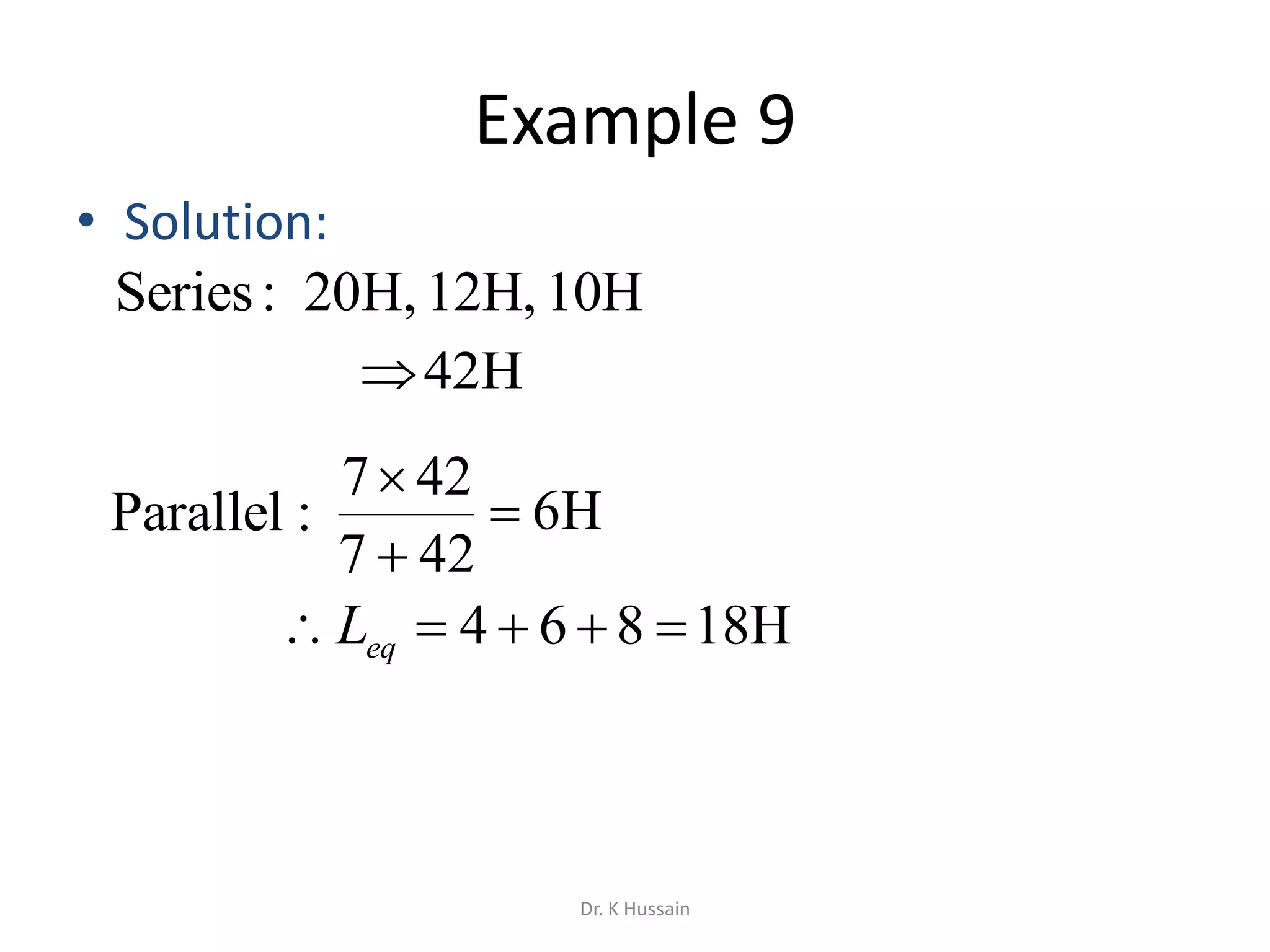 Example 9
• Solution:
10H12H,,H20:Series
H6
427
427



:Parallel
H18864  eqL
42H
Dr. K Hussain
 