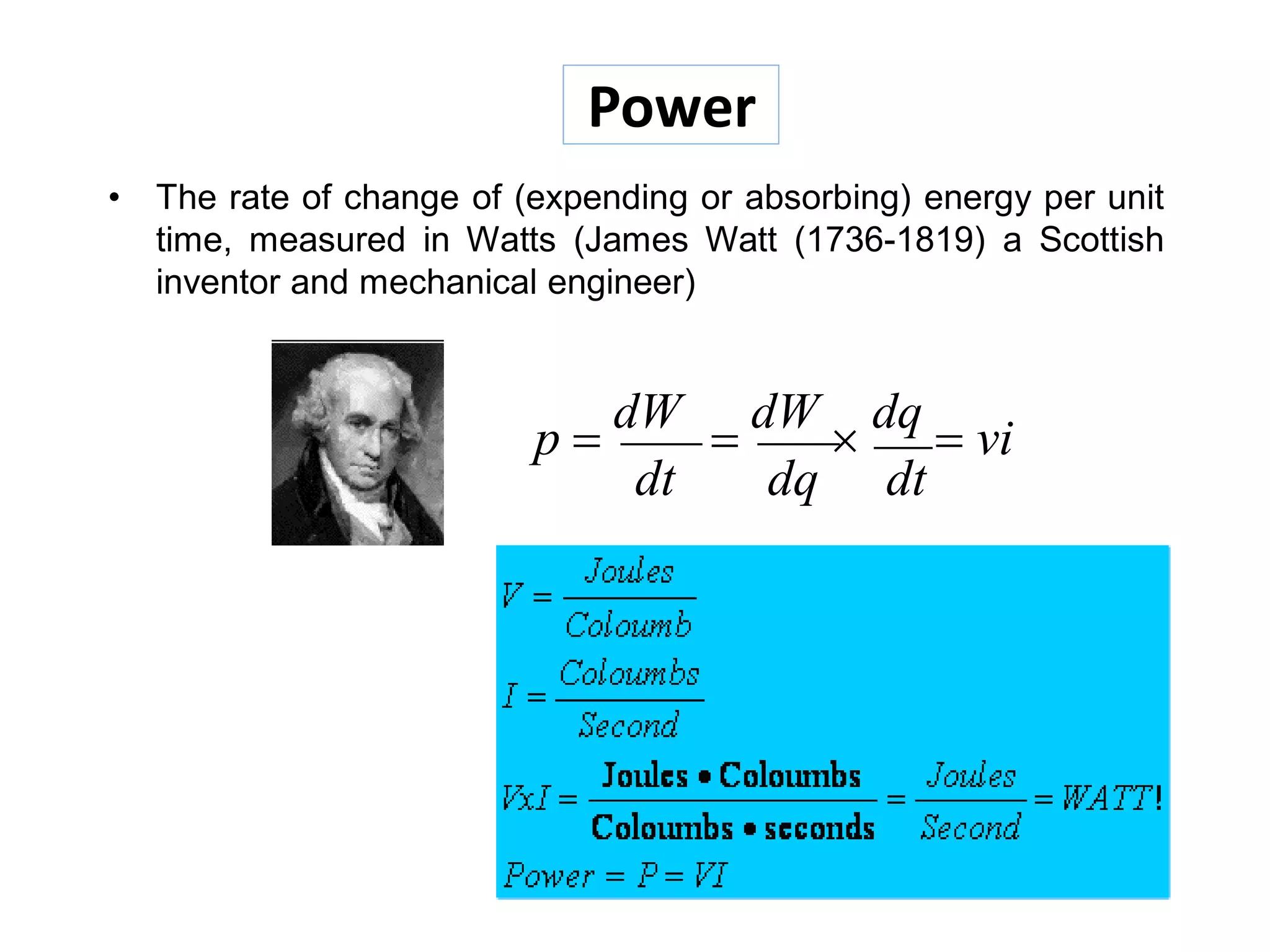 Power
• The rate of change of (expending or absorbing) energy per unit
time, measured in Watts (James Watt (1736-1819) a Scottish
inventor and mechanical engineer)
p 
dW

dW

dq
 vi
dt dq dt
 