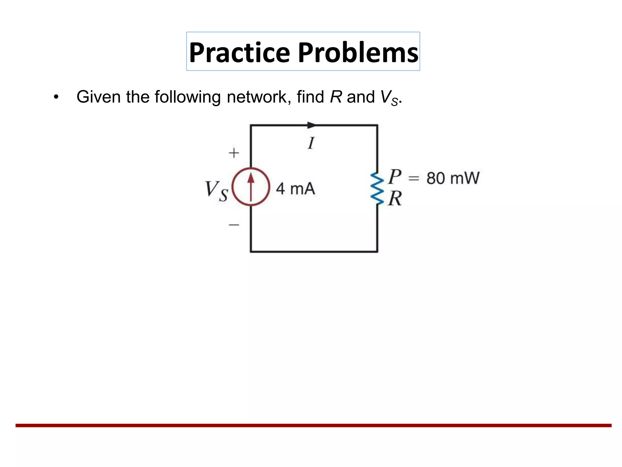 • Given the following network, find R and VS.
Practice Problems
 