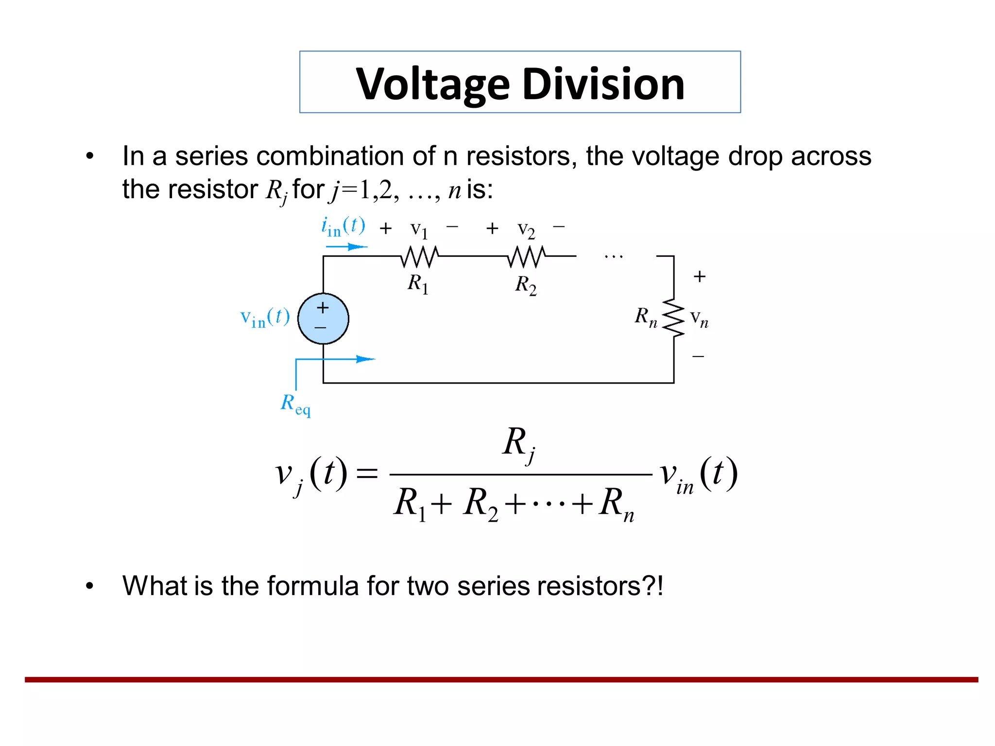 Voltage Division
• In a series combination of n resistors, the voltage drop across
the resistor Rj for j=1,2, …, n is:
• What is the formula for two series resistors?!
v (t)in
Rj
jv (t) 
R1 R2 Rn
 
