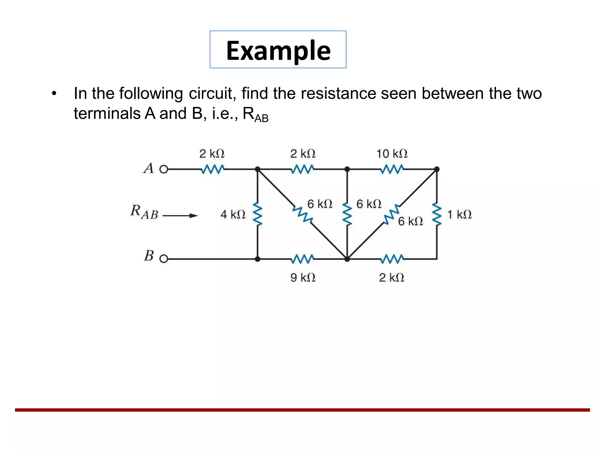 Example
• In the following circuit, find the resistance seen between the two
terminals A and B, i.e., RAB
 