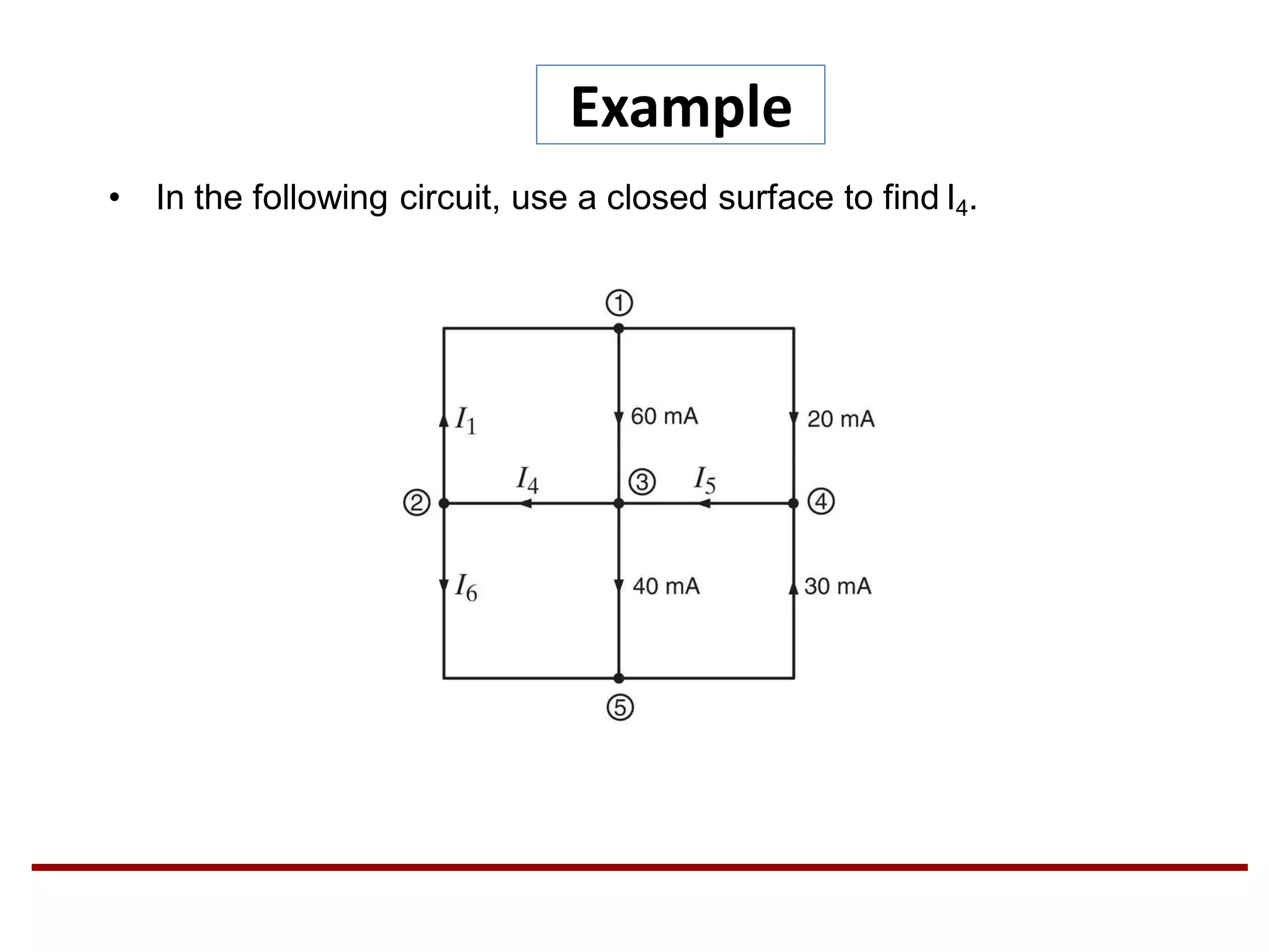 Example
• In the following circuit, use a closed surface to find I4.
 