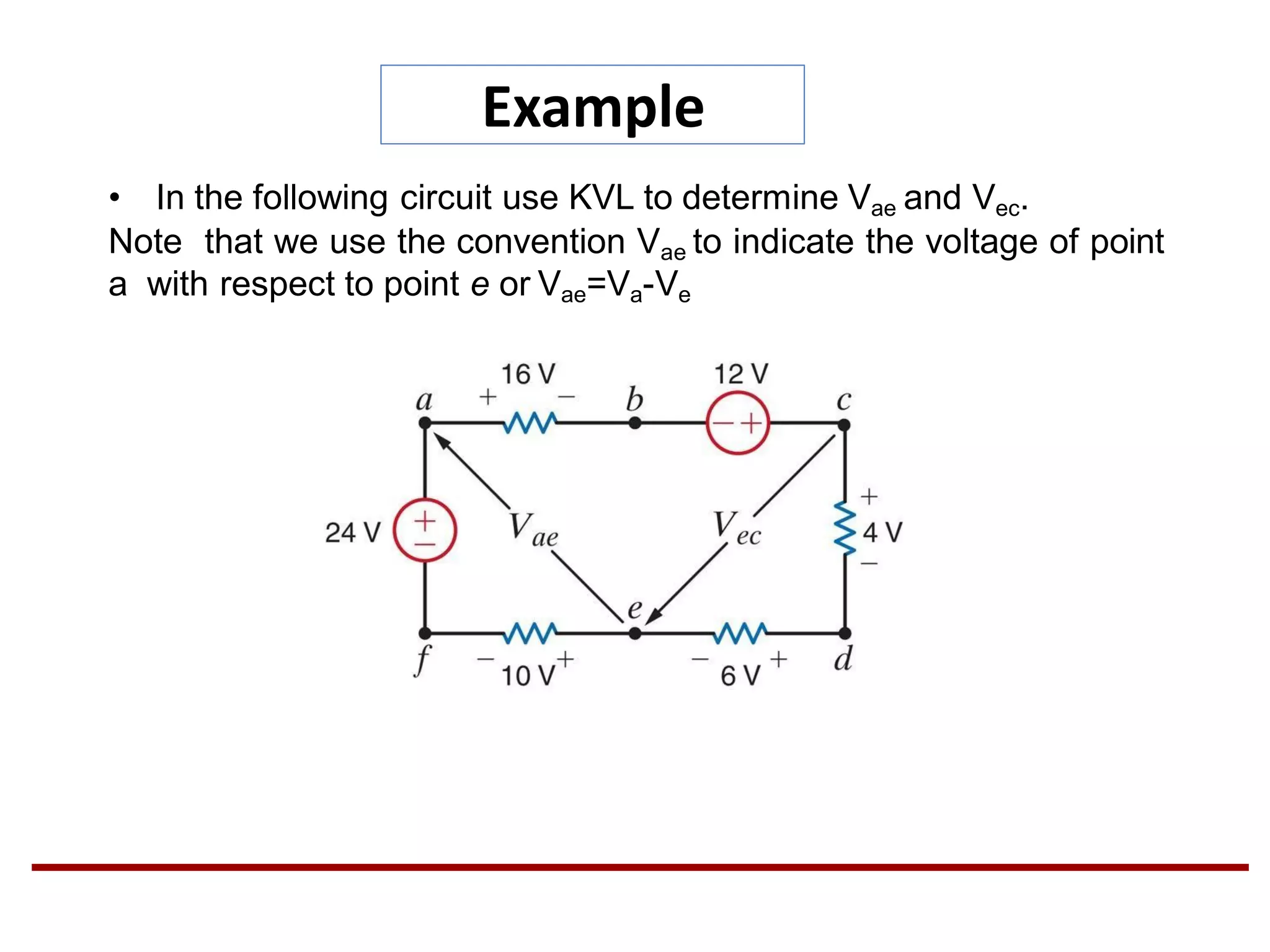 Example
• In the following circuit use KVL to determine Vae and Vec.
Note that we use the convention Vae to indicate the voltage of point
a with respect to point e or Vae=Va-Ve
 