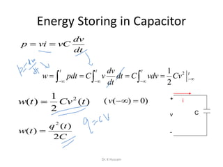 Energy Storing in Capacitor
dv
p vi vC
dt
 
21
2
t t t
tdv
w pdt C v dt C vdv Cv
dt
  
     
)(
2
1
)( 2
tCvtw 
C
tq
tw
2
)(
)(
2

)0)(( v +
-
v
i
C
Dr. K Hussain
 
